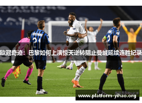 欧冠奇迹:巴黎如何上演惊天逆转阻止曼城延续连胜纪录 欧冠奇迹:巴黎如何上演惊天逆转阻止曼城延续连胜纪录