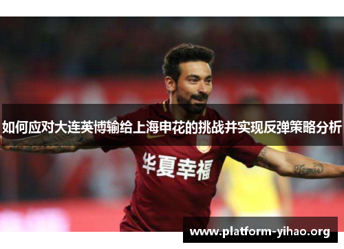 如何应对大连英博输给上海申花的挑战并实现反弹策略分析 如何应对大连英博输给上海申花的挑战并实现反弹策略分析