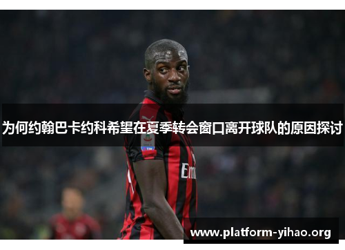 为何约翰巴卡约科希望在夏季转会窗口离开球队的原因探讨 为何约翰巴卡约科希望在夏季转会窗口离开球队的原因探讨
