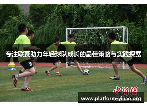 专注联赛助力年轻球队成长的最佳策略与实践探索 专注联赛助力年轻球队成长的最佳策略与实践探索