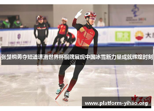 张楚桐勇夺短道速滑世界杯铜牌展现中国冰雪新力量成就辉煌时刻 张楚桐勇夺短道速滑世界杯铜牌展现中国冰雪新力量成就辉煌时刻
