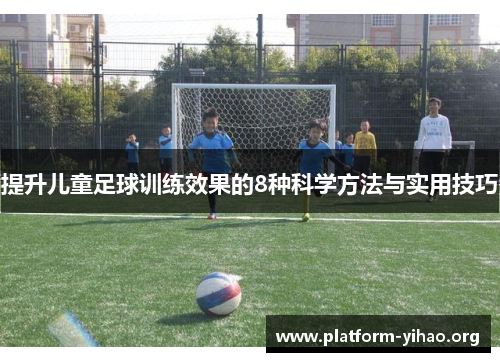 提升儿童足球训练效果的8种科学方法与实用技巧 提升儿童足球训练效果的8种科学方法与实用技巧