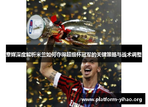 意媒深度解析米兰如何夺得超级杯冠军的关键策略与战术调整 意媒深度解析米兰如何夺得超级杯冠军的关键策略与战术调整