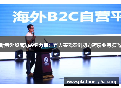 新春外贸成功经验分享:五大实践案例助力跨境业务腾飞 新春外贸成功经验分享:五大实践案例助力跨境业务腾飞