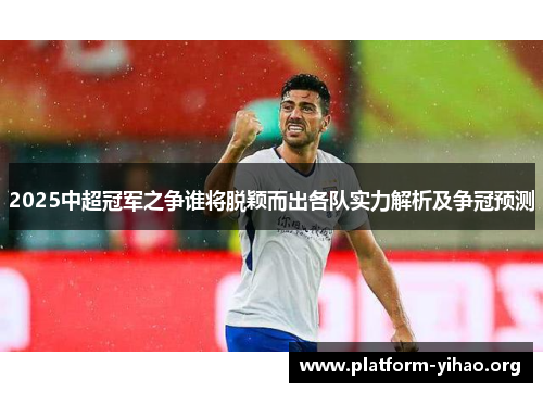 2025中超冠军之争谁将脱颖而出各队实力解析及争冠预测 2025中超冠军之争谁将脱颖而出各队实力解析及争冠预测