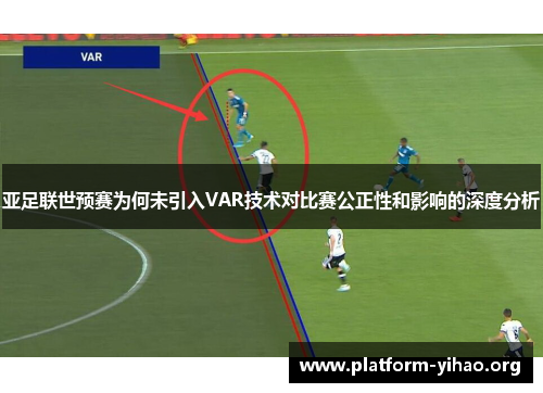 亚足联世预赛为何未引入VAR技术对比赛公正性和影响的深度分析 亚足联世预赛为何未引入VAR技术对比赛公正性和影响的深度分析