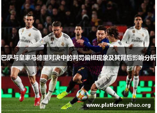 巴萨与皇家马德里对决中的判罚偏袒现象及其背后影响分析 巴萨与皇家马德里对决中的判罚偏袒现象及其背后影响分析