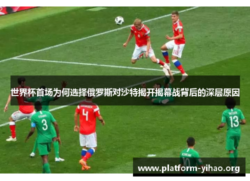 世界杯首场为何选择俄罗斯对沙特揭开揭幕战背后的深层原因 世界杯首场为何选择俄罗斯对沙特揭开揭幕战背后的深层原因