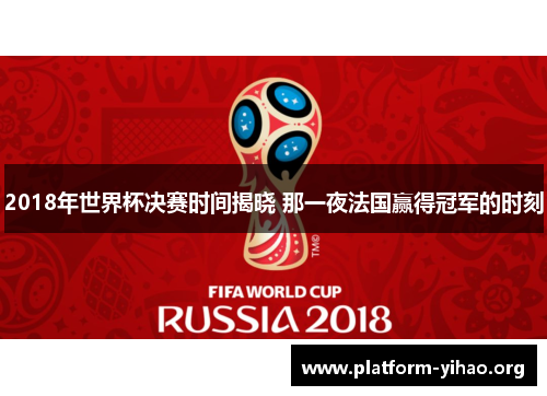 2018年世界杯决赛时间揭晓 那一夜法国赢得冠军的时刻 2018年世界杯决赛时间揭晓 那一夜法国赢得冠军的时刻