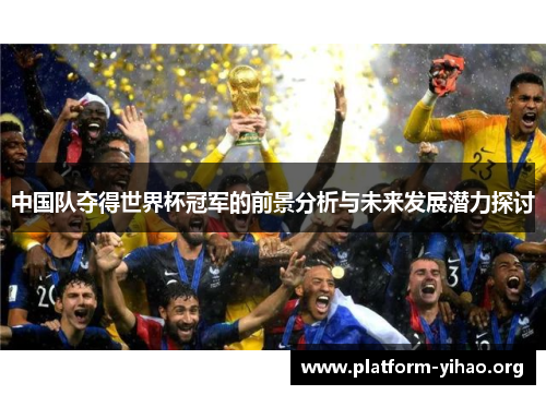 中国队夺得世界杯冠军的前景分析与未来发展潜力探讨 中国队夺得世界杯冠军的前景分析与未来发展潜力探讨