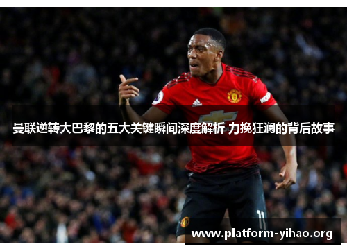 曼联逆转大巴黎的五大关键瞬间深度解析 力挽狂澜的背后故事 曼联逆转大巴黎的五大关键瞬间深度解析 力挽狂澜的背后故事