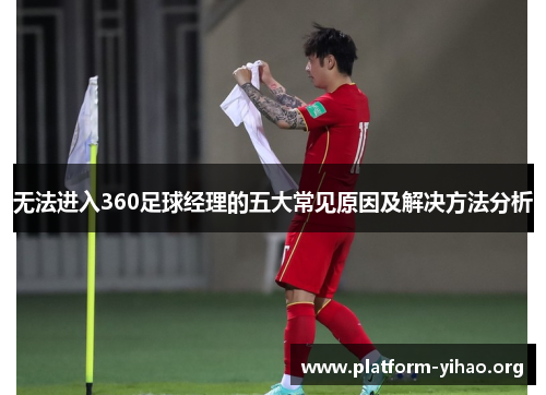 无法进入360足球经理的五大常见原因及解决方法分析 无法进入360足球经理的五大常见原因及解决方法分析
