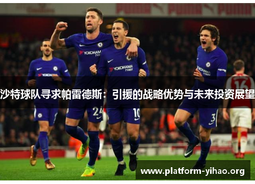 沙特球队寻求帕雷德斯:引援的战略优势与未来投资展望 沙特球队寻求帕雷德斯:引援的战略优势与未来投资展望