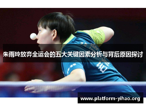 朱雨玲放弃全运会的五大关键因素分析与背后原因探讨 朱雨玲放弃全运会的五大关键因素分析与背后原因探讨