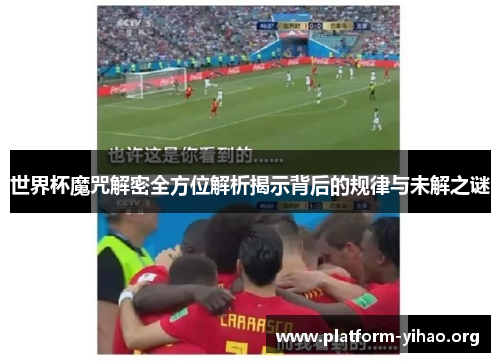 世界杯魔咒解密全方位解析揭示背后的规律与未解之谜 世界杯魔咒解密全方位解析揭示背后的规律与未解之谜