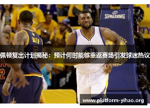 佩顿复出计划揭秘:预计何时能够重返赛场引发球迷热议 佩顿复出计划揭秘:预计何时能够重返赛场引发球迷热议