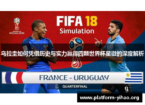 乌拉圭如何凭借历史与实力赢得四颗世界杯星徽的深度解析 乌拉圭如何凭借历史与实力赢得四颗世界杯星徽的深度解析