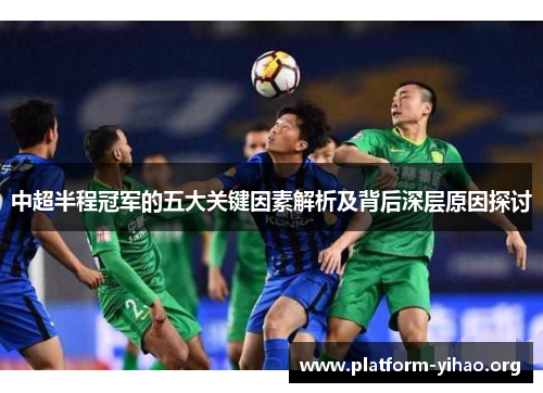 中超半程冠军的五大关键因素解析及背后深层原因探讨 中超半程冠军的五大关键因素解析及背后深层原因探讨