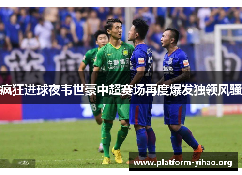 疯狂进球夜韦世豪中超赛场再度爆发独领风骚 疯狂进球夜韦世豪中超赛场再度爆发独领风骚