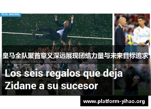皇马全队聚首意义深远展现团结力量与未来目标追求 皇马全队聚首意义深远展现团结力量与未来目标追求