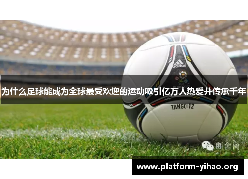 为什么足球能成为全球最受欢迎的运动吸引亿万人热爱并传承千年 为什么足球能成为全球最受欢迎的运动吸引亿万人热爱并传承千年