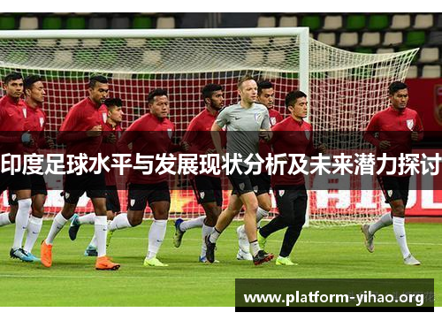印度足球水平与发展现状分析及未来潜力探讨