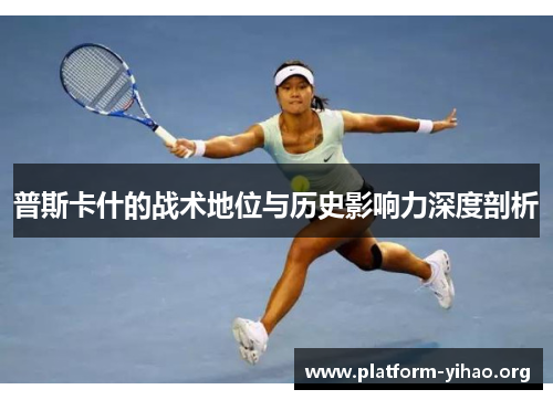 普斯卡什的战术地位与历史影响力深度剖析 普斯卡什的战术地位与历史影响力深度剖析