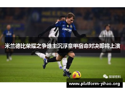 米兰德比荣耀之争谁主沉浮意甲宿命对决即将上演 米兰德比荣耀之争谁主沉浮意甲宿命对决即将上演