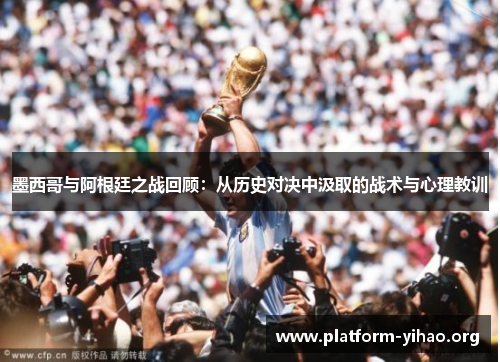墨西哥与阿根廷之战回顾:从历史对决中汲取的战术与心理教训 墨西哥与阿根廷之战回顾:从历史对决中汲取的战术与心理教训
