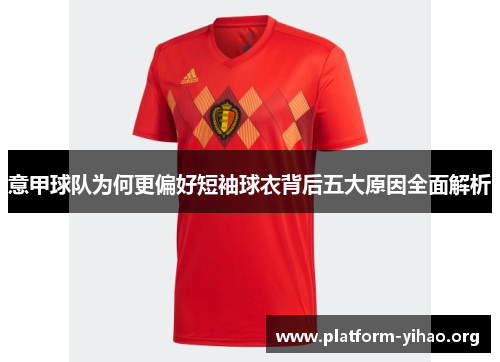 意甲球队为何更偏好短袖球衣背后五大原因全面解析 意甲球队为何更偏好短袖球衣背后五大原因全面解析
