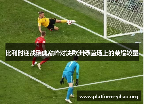 比利时迎战瑞典巅峰对决欧洲绿茵场上的荣耀较量 比利时迎战瑞典巅峰对决欧洲绿茵场上的荣耀较量