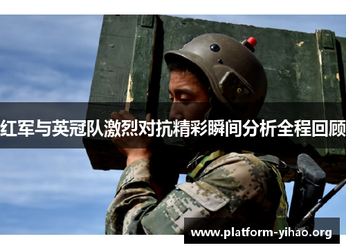 红军与英冠队激烈对抗精彩瞬间分析全程回顾 红军与英冠队激烈对抗精彩瞬间分析全程回顾