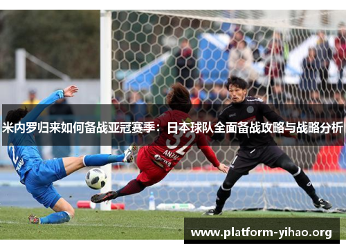 米内罗归来如何备战亚冠赛季:日本球队全面备战攻略与战略分析 米内罗归来如何备战亚冠赛季:日本球队全面备战攻略与战略分析
