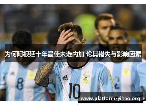 为何阿根廷十年最佳未选内加 论其错失与影响因素 为何阿根廷十年最佳未选内加 论其错失与影响因素