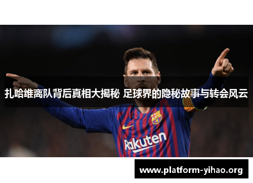 扎哈维离队背后真相大揭秘 足球界的隐秘故事与转会风云 扎哈维离队背后真相大揭秘 足球界的隐秘故事与转会风云