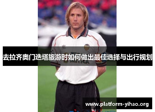 去拉齐奥门迭塔旅游时如何做出最佳选择与出行规划