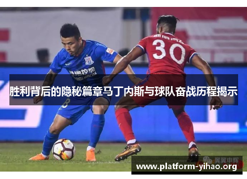 胜利背后的隐秘篇章马丁内斯与球队奋战历程揭示 胜利背后的隐秘篇章马丁内斯与球队奋战历程揭示