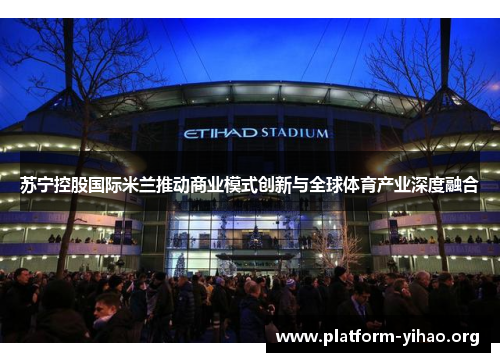 苏宁控股国际米兰推动商业模式创新与全球体育产业深度融合 苏宁控股国际米兰推动商业模式创新与全球体育产业深度融合