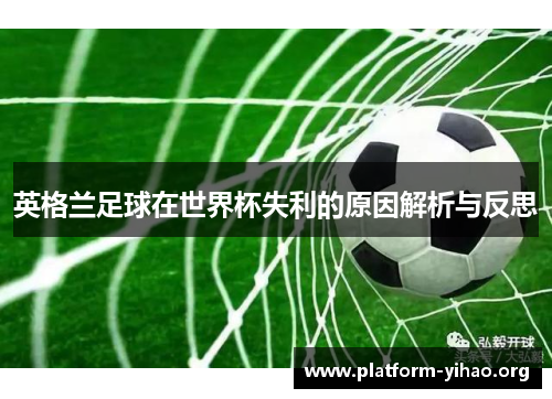 英格兰足球在世界杯失利的原因解析与反思 英格兰足球在世界杯失利的原因解析与反思