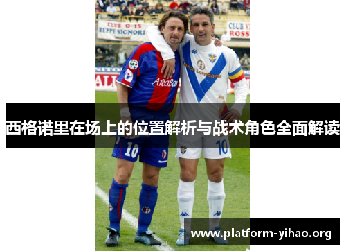 西格诺里在场上的位置解析与战术角色全面解读 西格诺里在场上的位置解析与战术角色全面解读