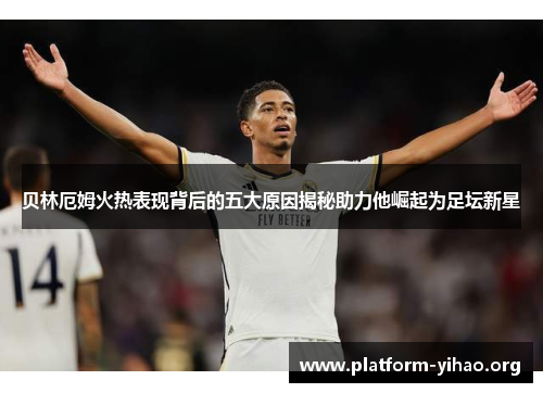 贝林厄姆火热表现背后的五大原因揭秘助力他崛起为足坛新星