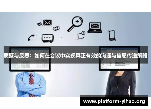 质疑与反思:如何在会议中实现真正有效的沟通与信息传递策略 质疑与反思:如何在会议中实现真正有效的沟通与信息传递策略