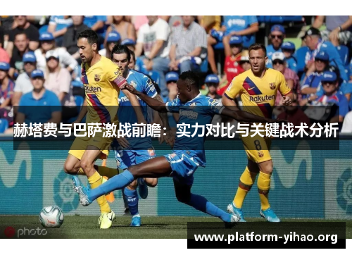 赫塔费与巴萨激战前瞻:实力对比与关键战术分析 赫塔费与巴萨激战前瞻:实力对比与关键战术分析