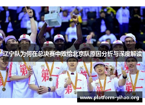 辽宁队为何在总决赛中败给北京队原因分析与深度解读 辽宁队为何在总决赛中败给北京队原因分析与深度解读