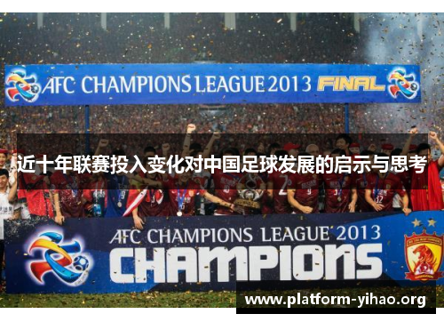 近十年联赛投入变化对中国足球发展的启示与思考 近十年联赛投入变化对中国足球发展的启示与思考