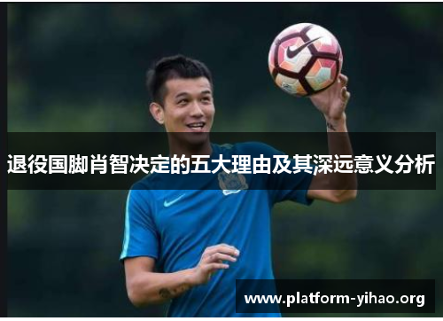 退役国脚肖智决定的五大理由及其深远意义分析 退役国脚肖智决定的五大理由及其深远意义分析