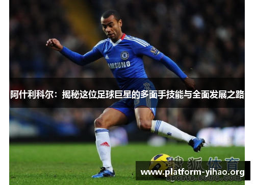 阿什利科尔:揭秘这位足球巨星的多面手技能与全面发展之路 阿什利科尔:揭秘这位足球巨星的多面手技能与全面发展之路