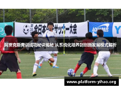 阿贾克斯青训成功秘诀揭秘 从系统化培养到创新发展模式解析 阿贾克斯青训成功秘诀揭秘 从系统化培养到创新发展模式解析