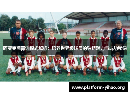 阿贾克斯青训模式解析:培养世界级球员的独特魅力与成功秘诀 阿贾克斯青训模式解析:培养世界级球员的独特魅力与成功秘诀
