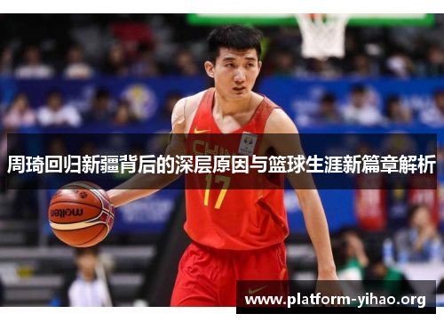 周琦回归新疆背后的深层原因与篮球生涯新篇章解析 周琦回归新疆背后的深层原因与篮球生涯新篇章解析